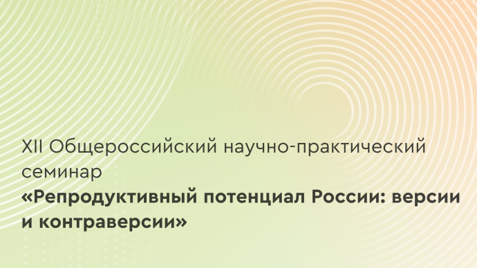 XII Общероссийский научно-практический семинар «Репродуктивный потенциал России: версии и контраверсии»