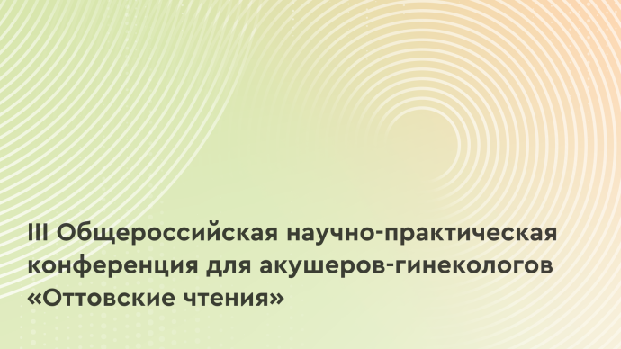 III Общероссийская научно-практическая конференция для акушеров-гинекологов «Оттовские чтения»