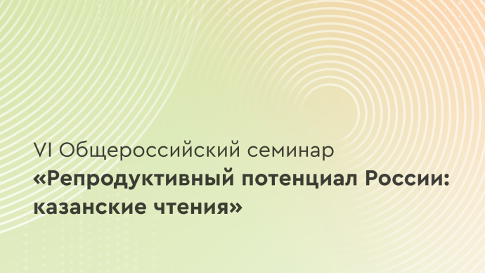 VI Общероссийский семинар «Репродуктивный потенциал России: казанские чтения»