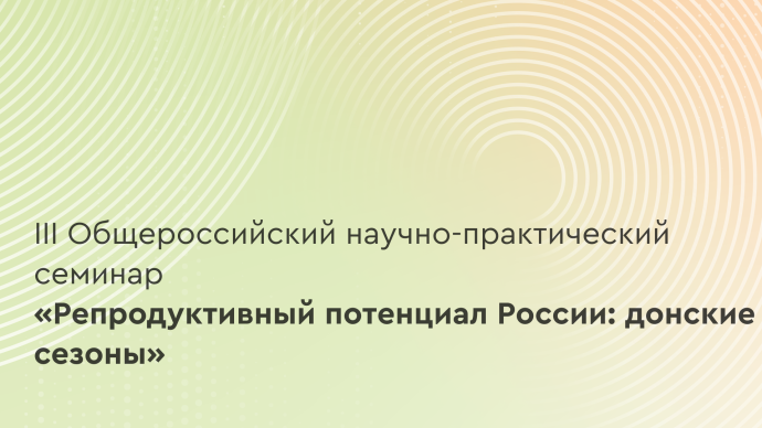 III Общероссийский научно-практический семинар «Репродуктивный потенциал России: донские сезоны»