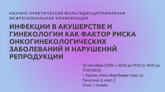 Научно-практическая мультидисциплинарная межрегиональная конференция "Инфекции в акушерстве и гинекологии как фактор риска онкогинекологических заболеваний и нарушений репродукции"