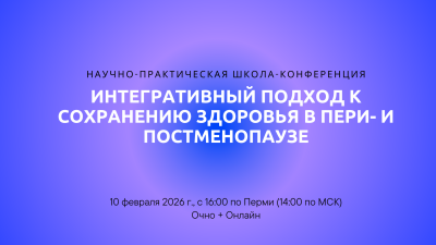 10 февраля с 14:00! Научно-практическая школа-конференция «Интегративный подход к сохранению здоровья в пери- и постменопаузе»