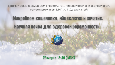 26 марта в 13.30. Прямой эфир с акушером-гинекологом, гинекологом-эндокринологом, гемостазиологом ЦИР А.И. Дрожжиной: Микробиом кишечника, яйцеклетка и зачатие. Научная почва для здоровой беременности