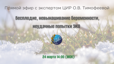 Прямой эфир с экспертом ЦИР Оксаной Валерьевной Тимофеевой. Бесплодие, невынашивание беременности, неудачные попытки ЭКО
