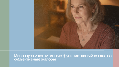 Менопауза и когнитивные функции: новый взгляд на субъективные жалобы