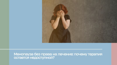 Менопауза без права на лечение: почему терапия остается недоступной?