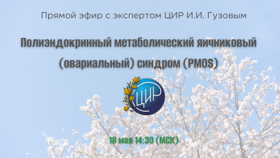 Прямой эфир с экспертом ЦИР И.И. Гузовым: «Полиэндокринный метаболический яичниковый (овариальный) синдром (PMOS)» 
