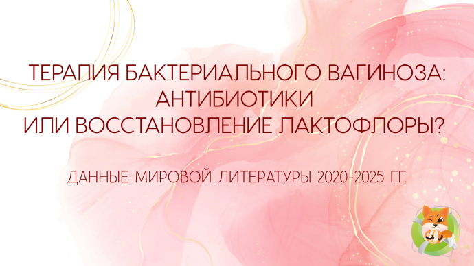 Без рекламы! Терапия бактериального вагиноза: антибиотики или восстановление лактофлоры? Данные мировой литературы 2020-2025 гг. 