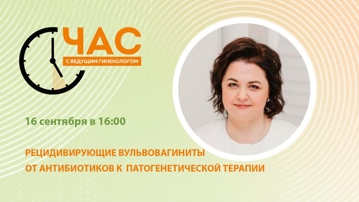 Час с ведущим гинекологом «Рецидивирующие вульвовагиниты: от антибиотиков к  патогенетической терапии»